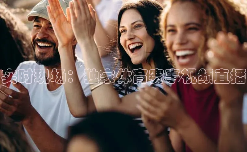 实时现场：独家体育赛事视频直播