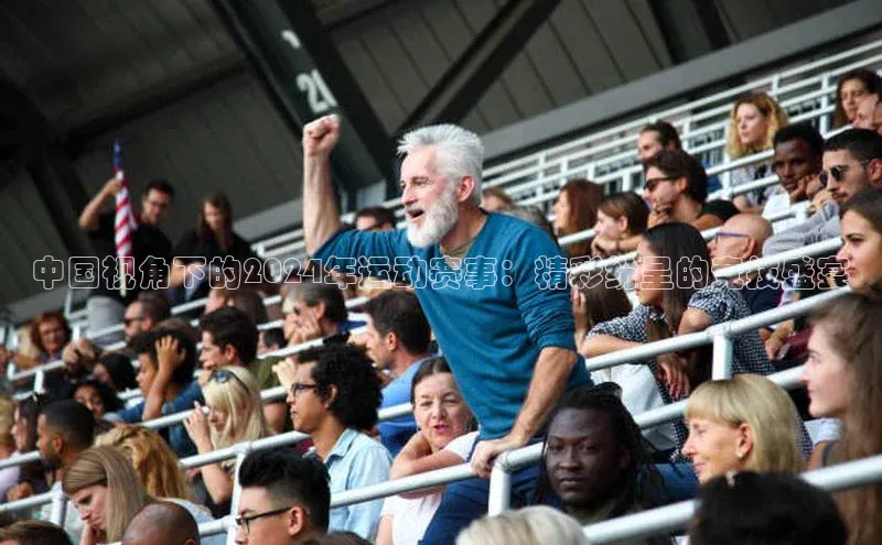 中国视角下的2024年运动赛事：精彩纷呈的竞技盛宴